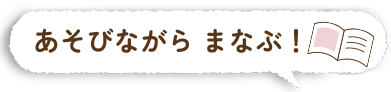遊びながらまなぶ！